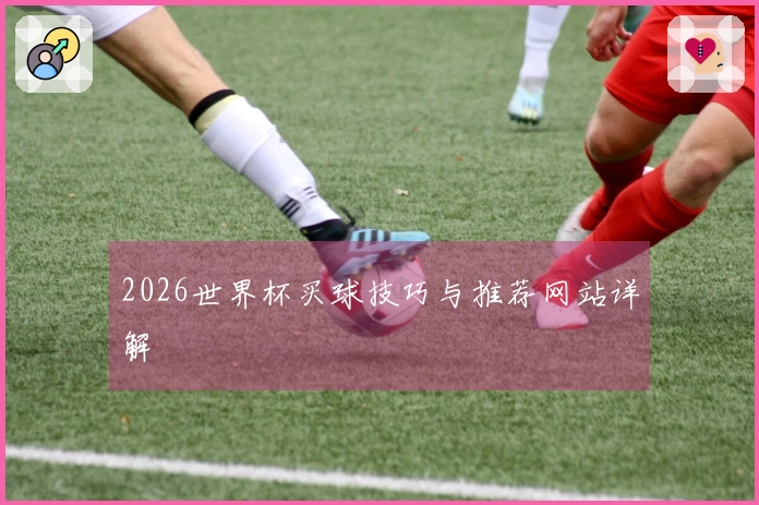 2026世界杯买球技巧与推荐网站详解