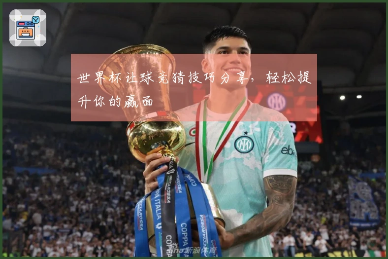 世界杯让球竞猜技巧分享，轻松提升你的赢面