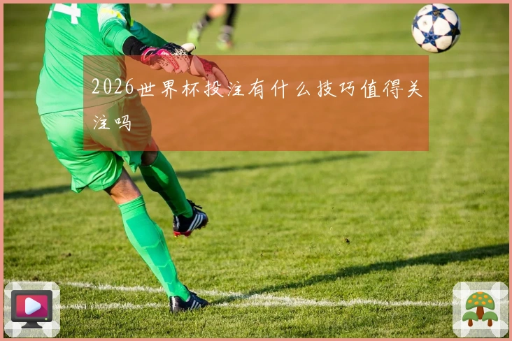 2026世界杯投注有什么技巧值得关注吗