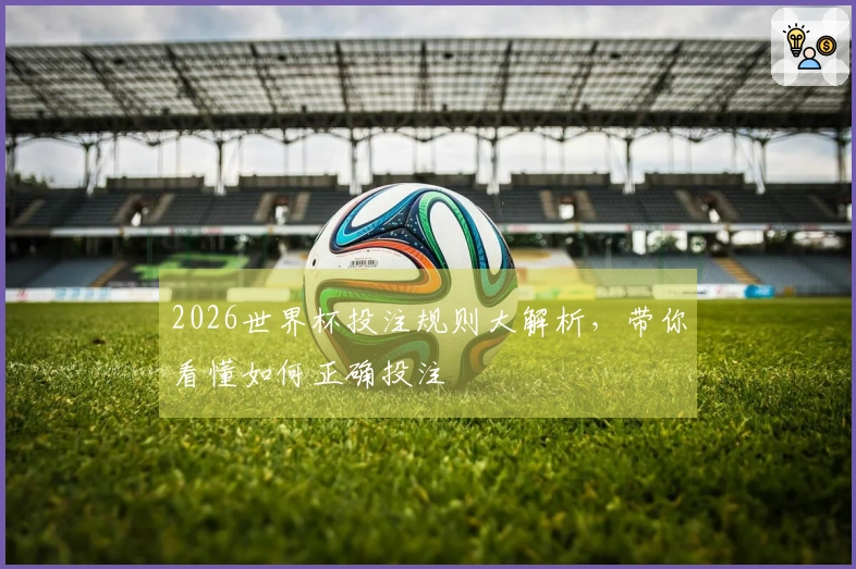 2026世界杯投注规则大解析，带你看懂如何正确投注