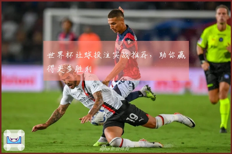 世界杯让球投注实战推荐，助你赢得更多胜利