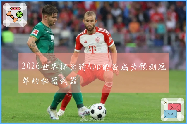 2026世界杯竞猜App能否成为预测冠军的秘密武器