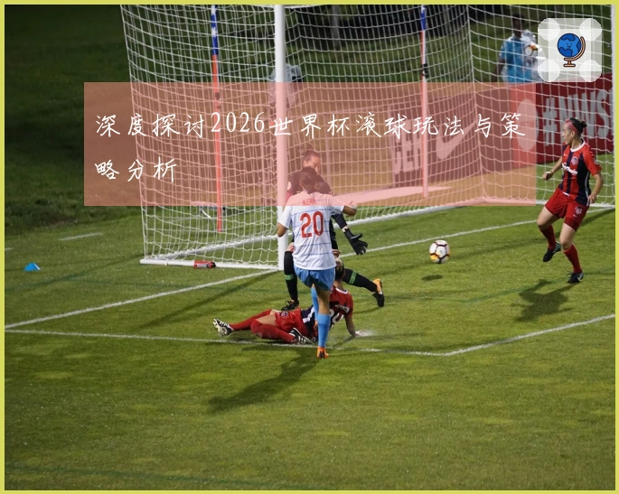 深度探讨2026世界杯滚球玩法与策略分析