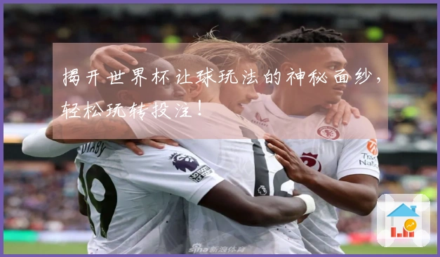 揭开世界杯让球玩法的神秘面纱，轻松玩转投注！