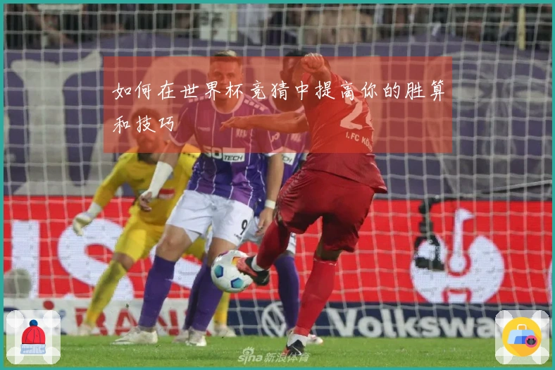 如何在世界杯竞猜中提高你的胜算和技巧