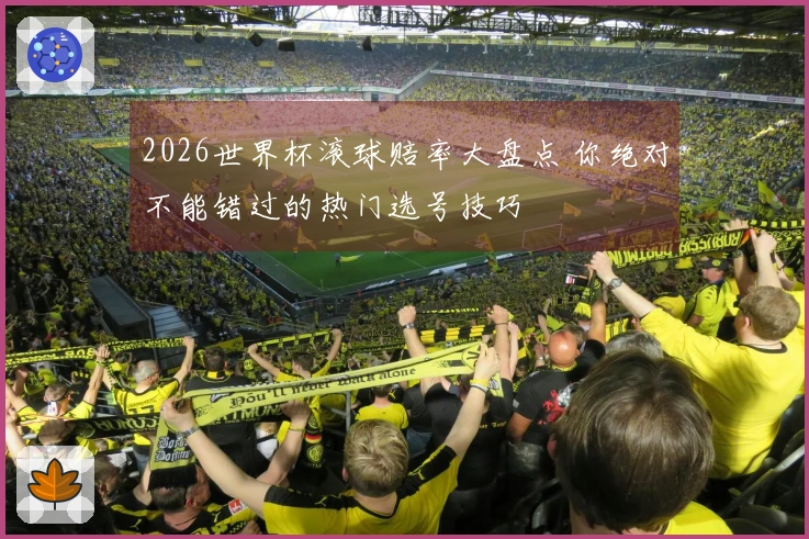 2026世界杯滚球赔率大盘点 你绝对不能错过的热门选号技巧