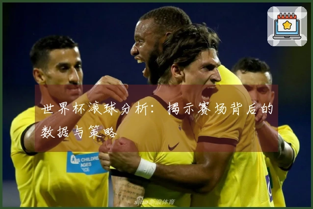 世界杯滚球分析：揭示赛场背后的数据与策略