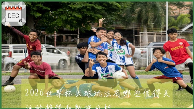 2026世界杯买球玩法有哪些值得关注的趋势和数据分析