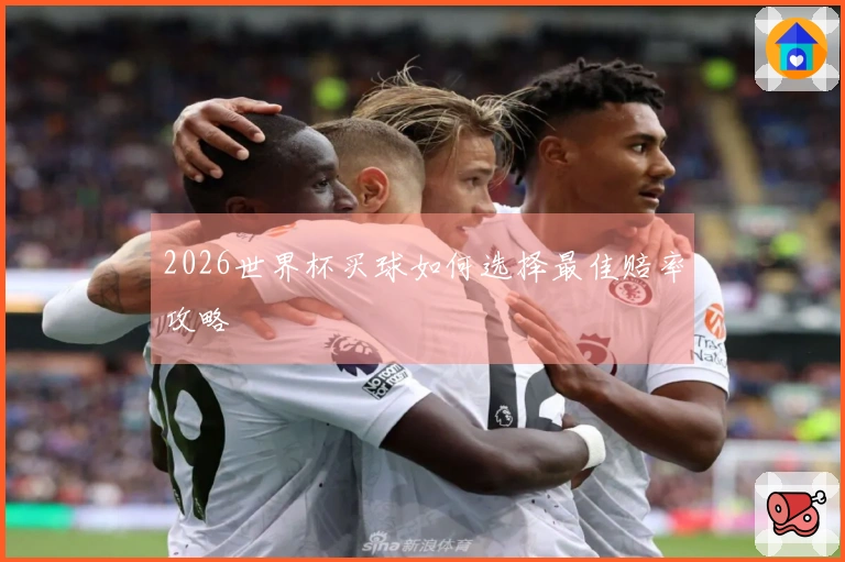 2026世界杯买球如何选择最佳赔率攻略