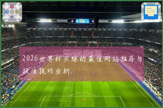 2026世界杯买球的最佳网站推荐与投注技巧分析