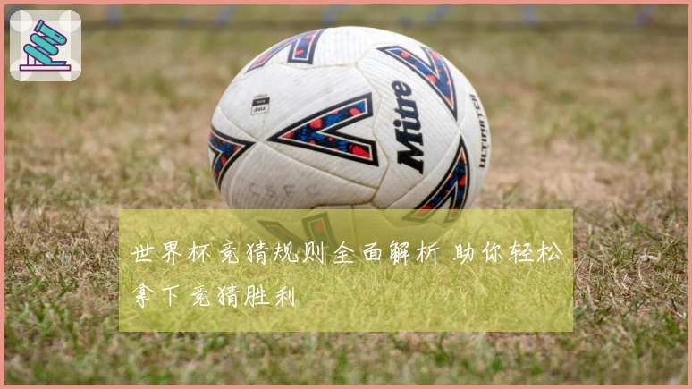 世界杯竞猜规则全面解析 助你轻松拿下竞猜胜利