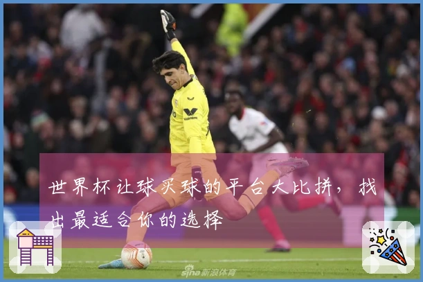 世界杯让球买球的平台大比拼，找出最适合你的选择
