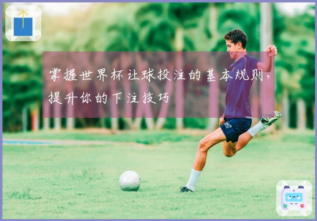 掌握世界杯让球投注的基本规则，提升你的下注技巧