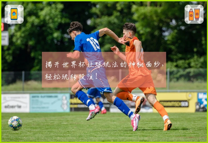 揭开世界杯让球玩法的神秘面纱，轻松玩转投注！