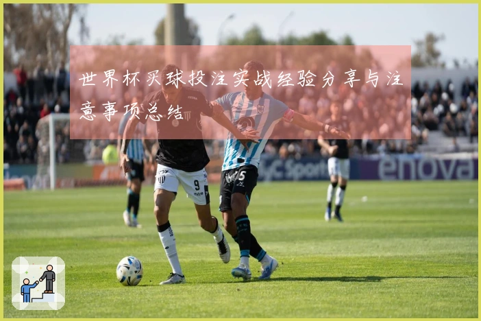 世界杯买球投注实战经验分享与注意事项总结