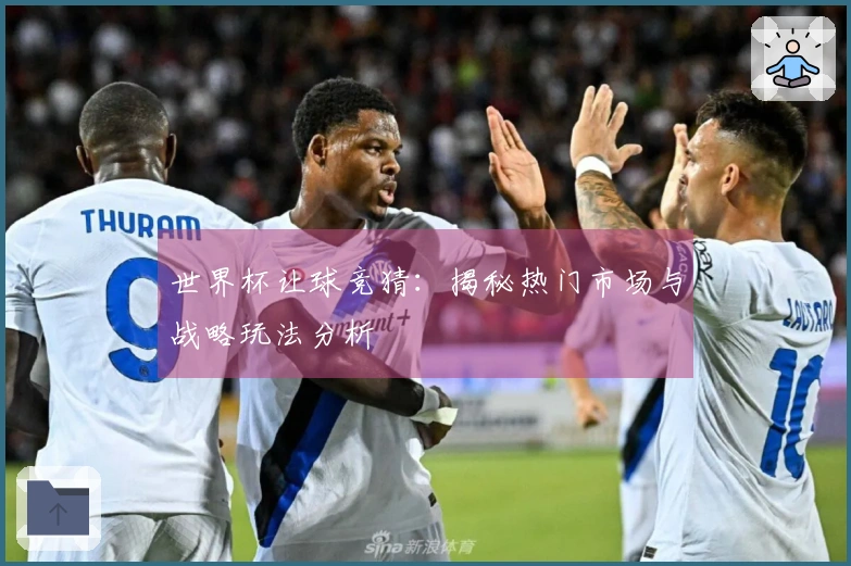 世界杯让球竞猜：揭秘热门市场与战略玩法分析