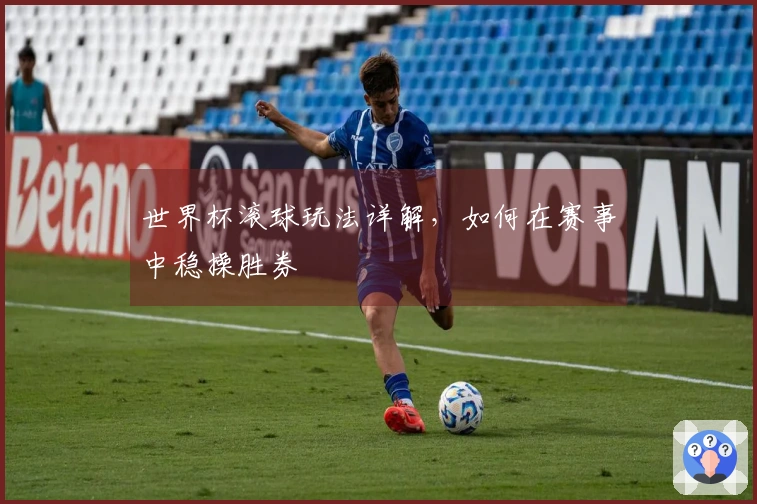 世界杯滚球玩法详解，如何在赛事中稳操胜券