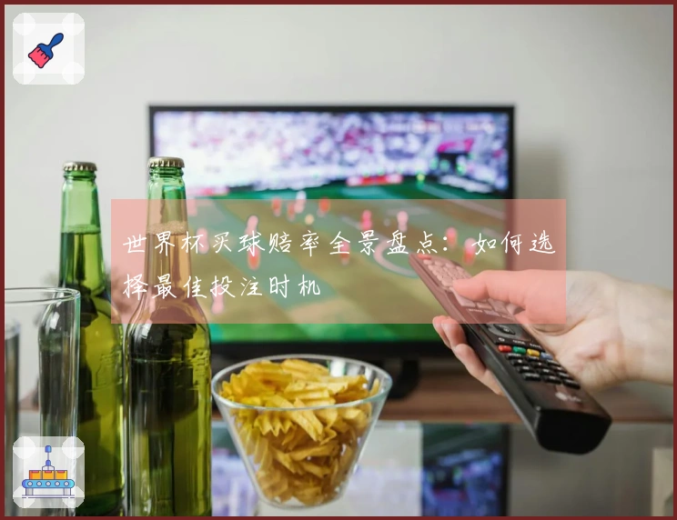 世界杯买球赔率全景盘点：如何选择最佳投注时机