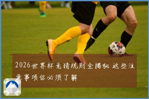 2026世界杯竞猜规则全揭秘 这些注意事项你必须了解