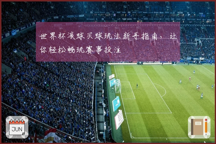 世界杯滚球买球玩法新手指南，让你轻松畅玩赛事投注