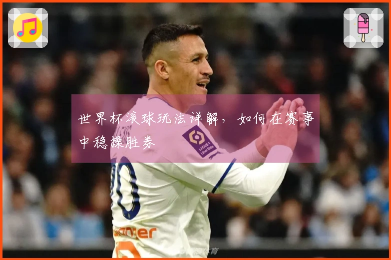 世界杯滚球玩法详解，如何在赛事中稳操胜券