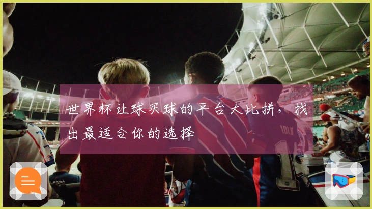 世界杯让球买球的平台大比拼，找出最适合你的选择